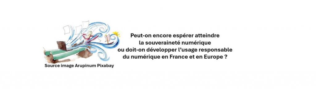 Peut-on encore espérer atteindre la souveraineté numérique  ou doit-on développer l’usage responsable du numérique en France et en Europe ?