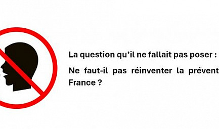 La question qu’il ne fallait pas poser : Ne faut-il pas réinventer la prévention en France ? 